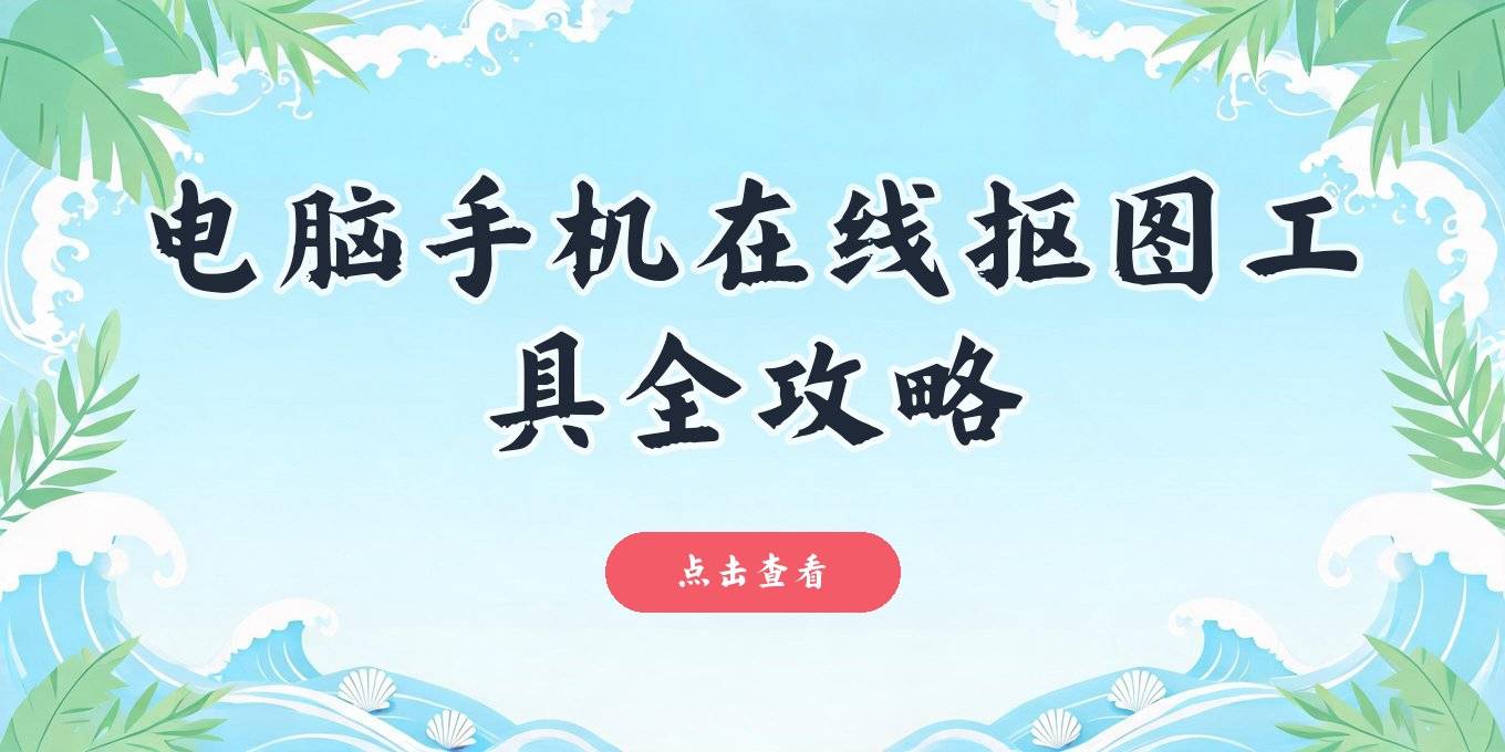 图片抠图去除背景有哪些工具？盘点电脑手机在线都能用的多款抠图方案