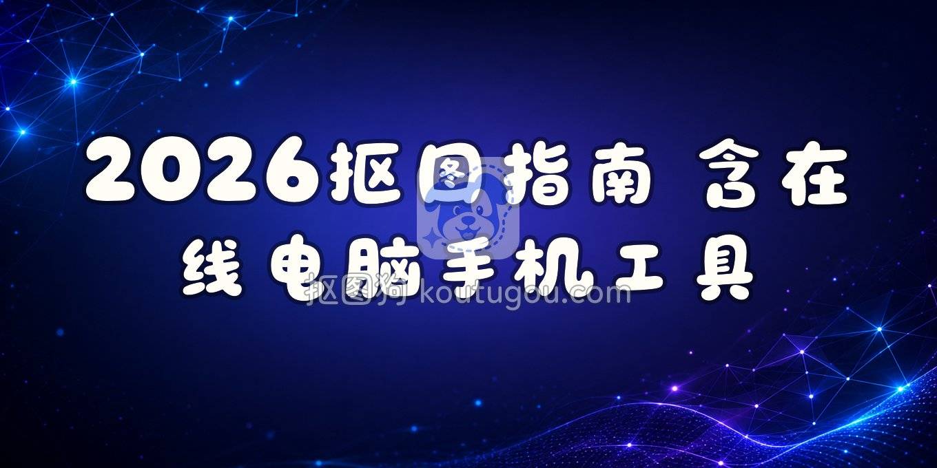 2026年抠图实用指南：我常用的在线、电脑和手机去背景工具