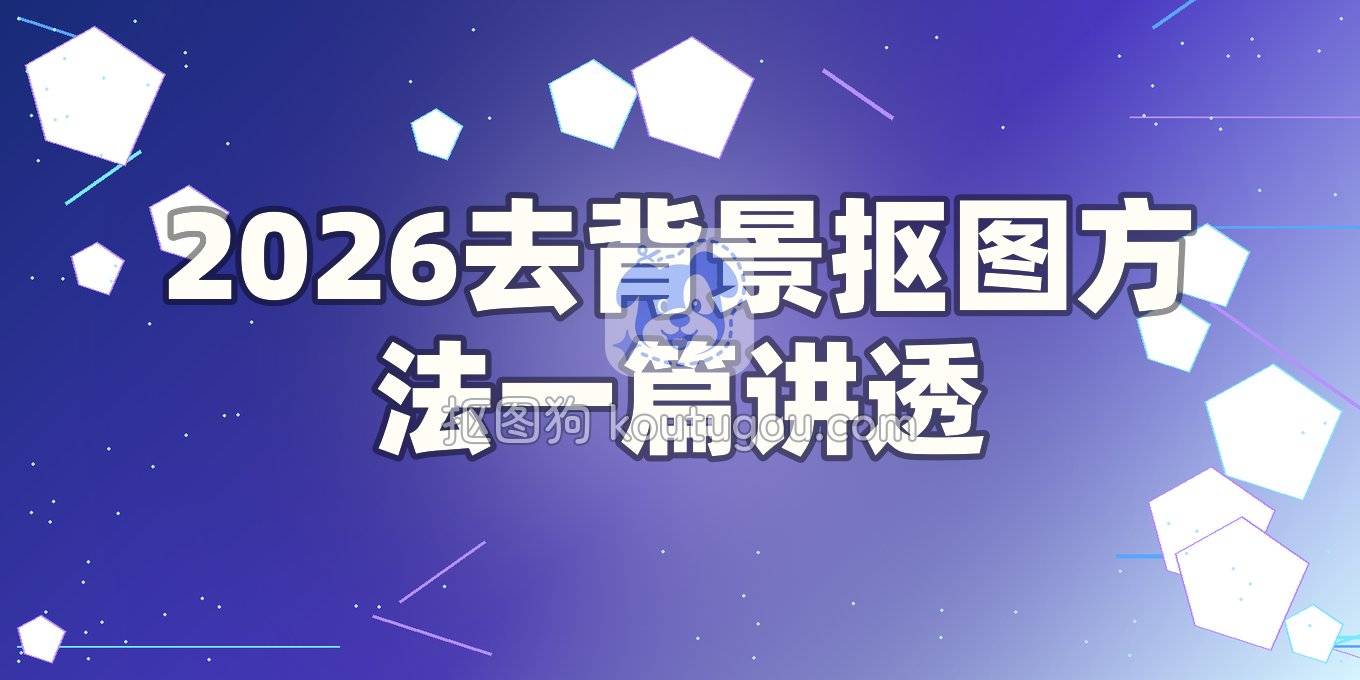 去背景用什么工具？2026年抠图方法一篇讲透