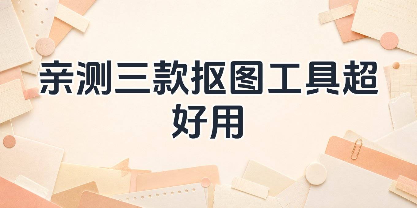 抠图怎么抠？我试了在线网站、手机App和电脑软件，这几款用着最顺手