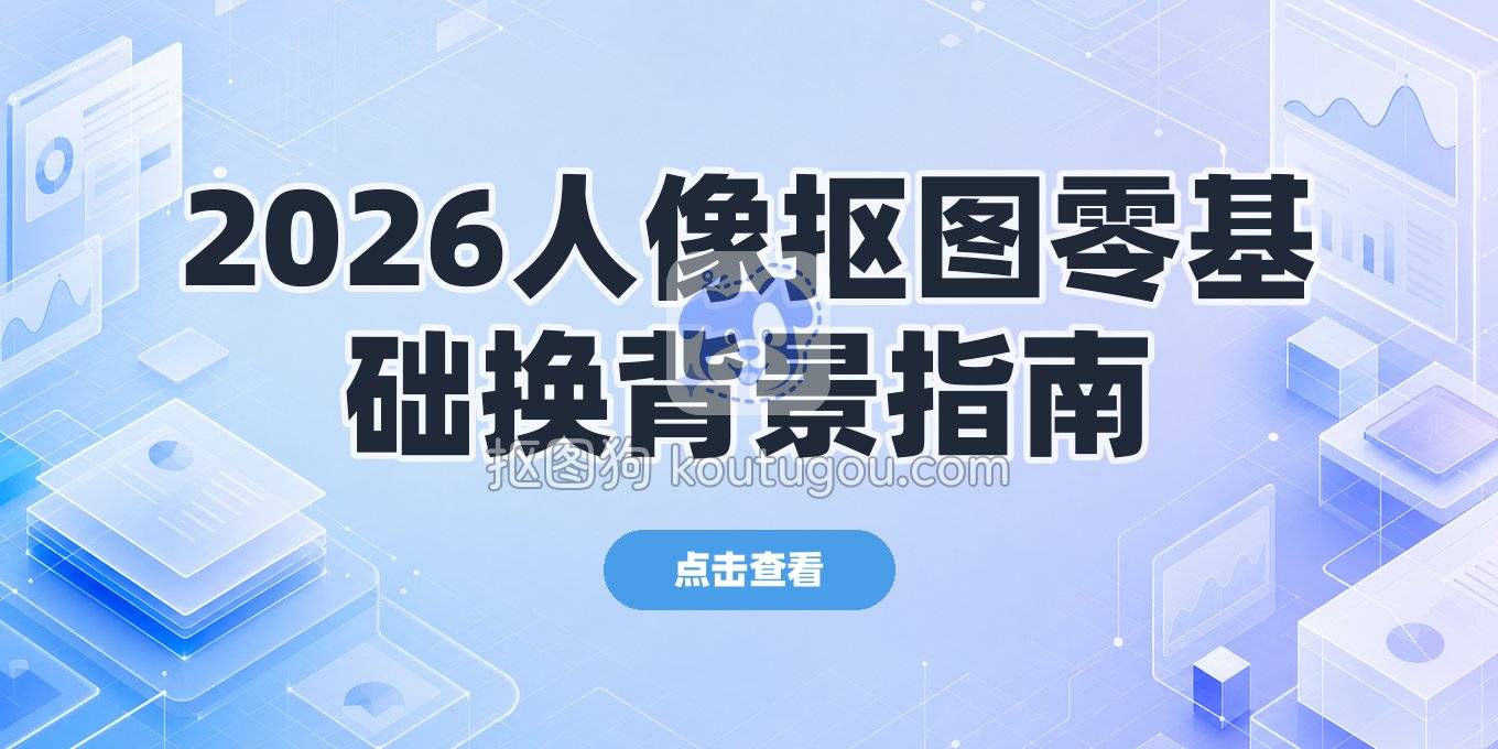 2026年人像抠图软件：零基础上手到自由换背景的全流程指南