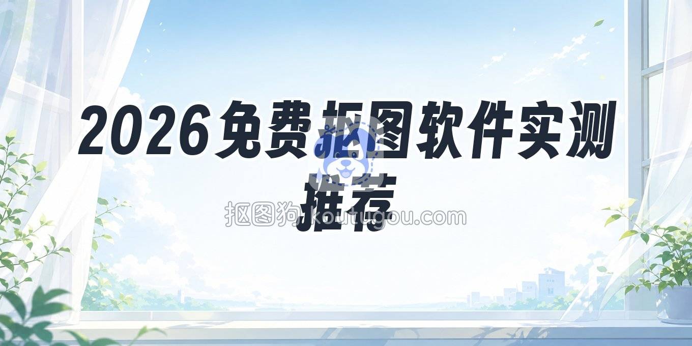 2026免费自动抠图软件有哪些？网页端/电脑/手机端方案实测