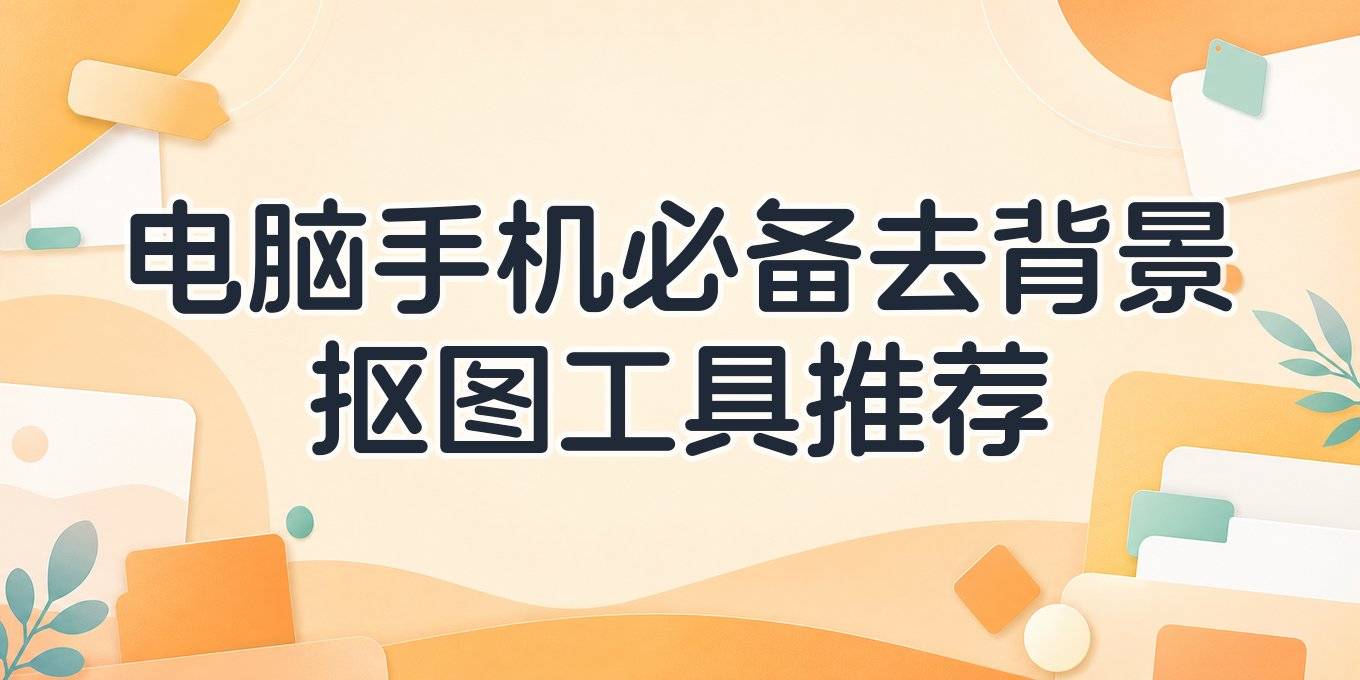 图片去背景抠图有哪些工具推荐？电脑手机在线都能用的几款盘点
