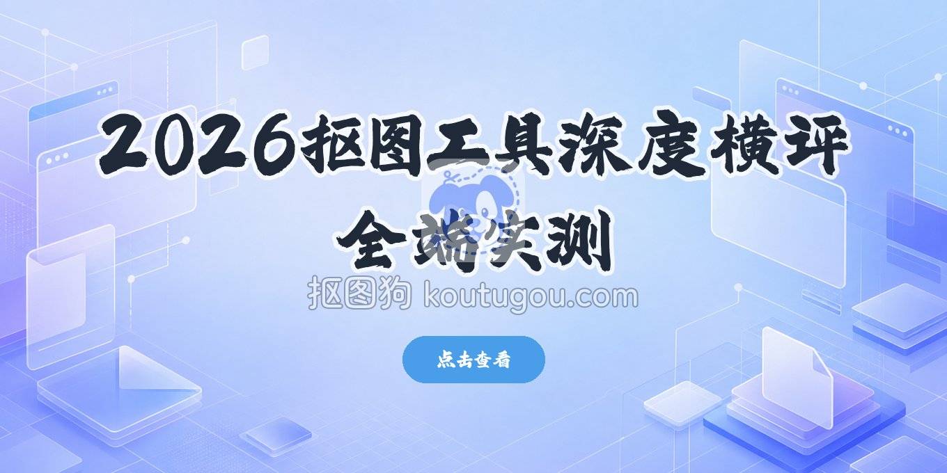 2026年主流抠图工具深度体验，在线、电脑、手机端全介绍
