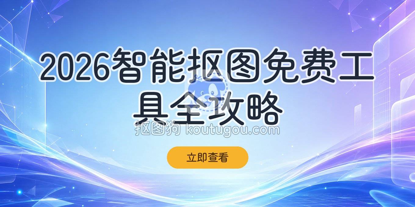 2026年智能抠图免费工具指南：网页、手机、电脑全场景覆盖