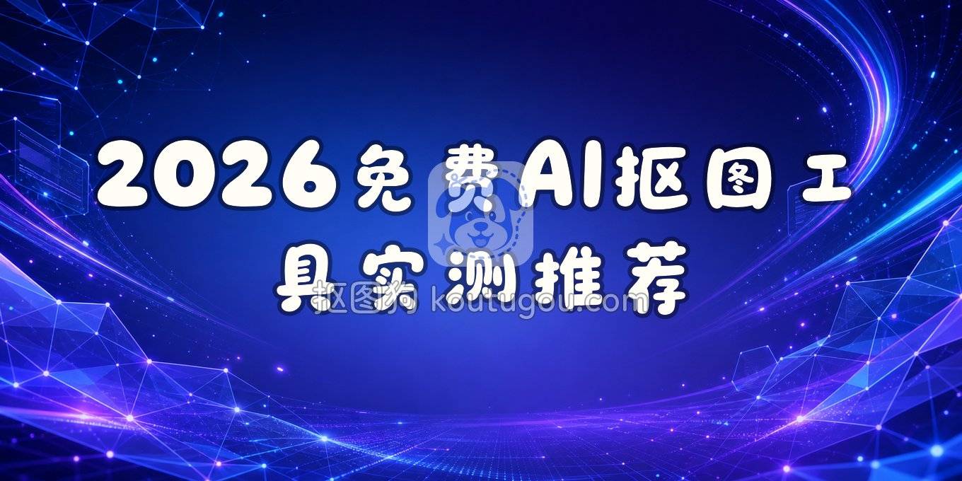 2026年免费AI抠图软件盘点：网页、电脑、手机好用工具实测