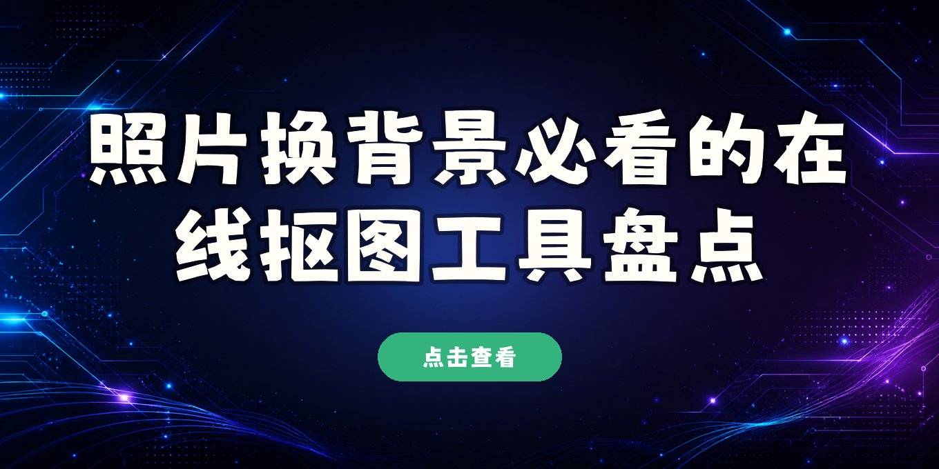 照片如何更换背景：盘点手机电脑都能用的几款在线抠图工具