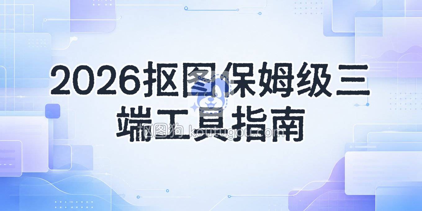 2026年还不会抠图？网页、手机、电脑三端工具保姆级指南