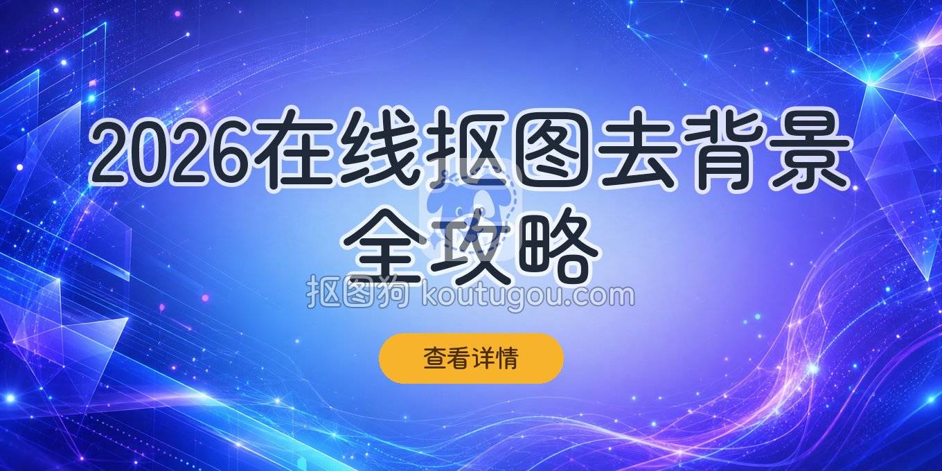 2026年在线抠图去背景全攻略：常用工具与详细步骤一篇讲清