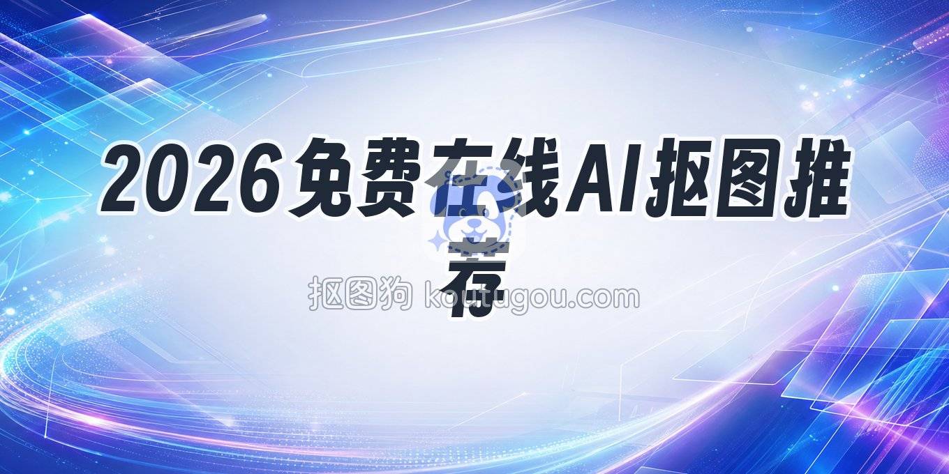 2026年7月在线AI抠图工具推荐：免费、批量、免安装全在这