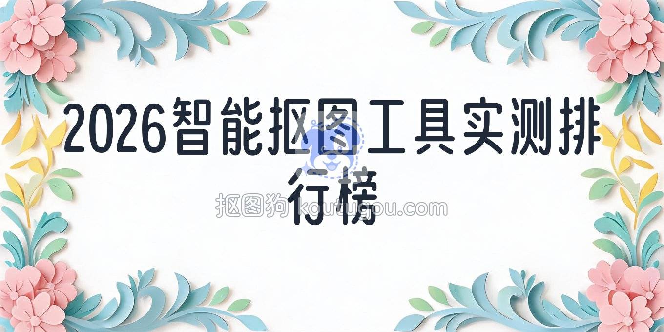 2026年智能抠图助手实测：网页、电脑、手机端常用工具梳理