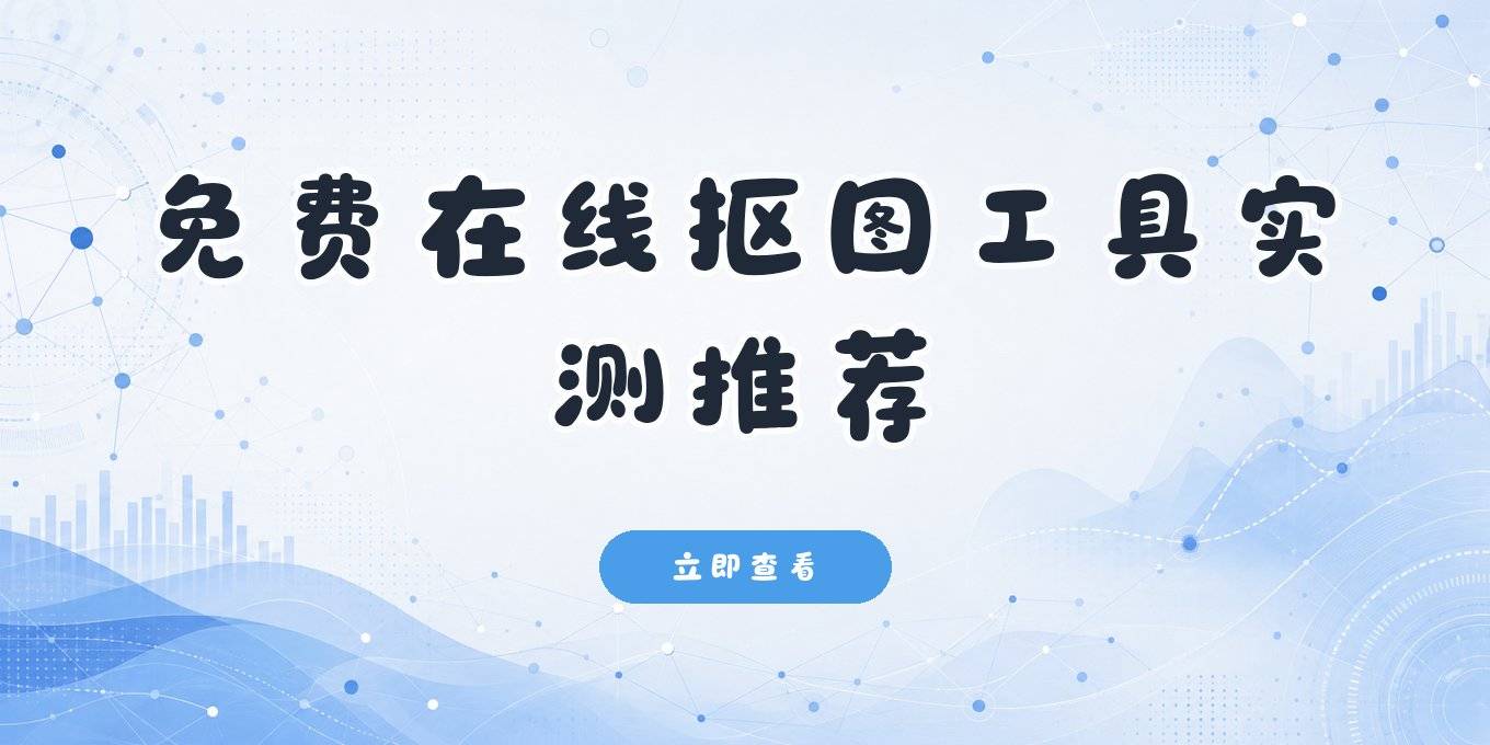 免费在线抠图工具盘点：电脑手机浏览器打开就能用的这几款，实测够顺手