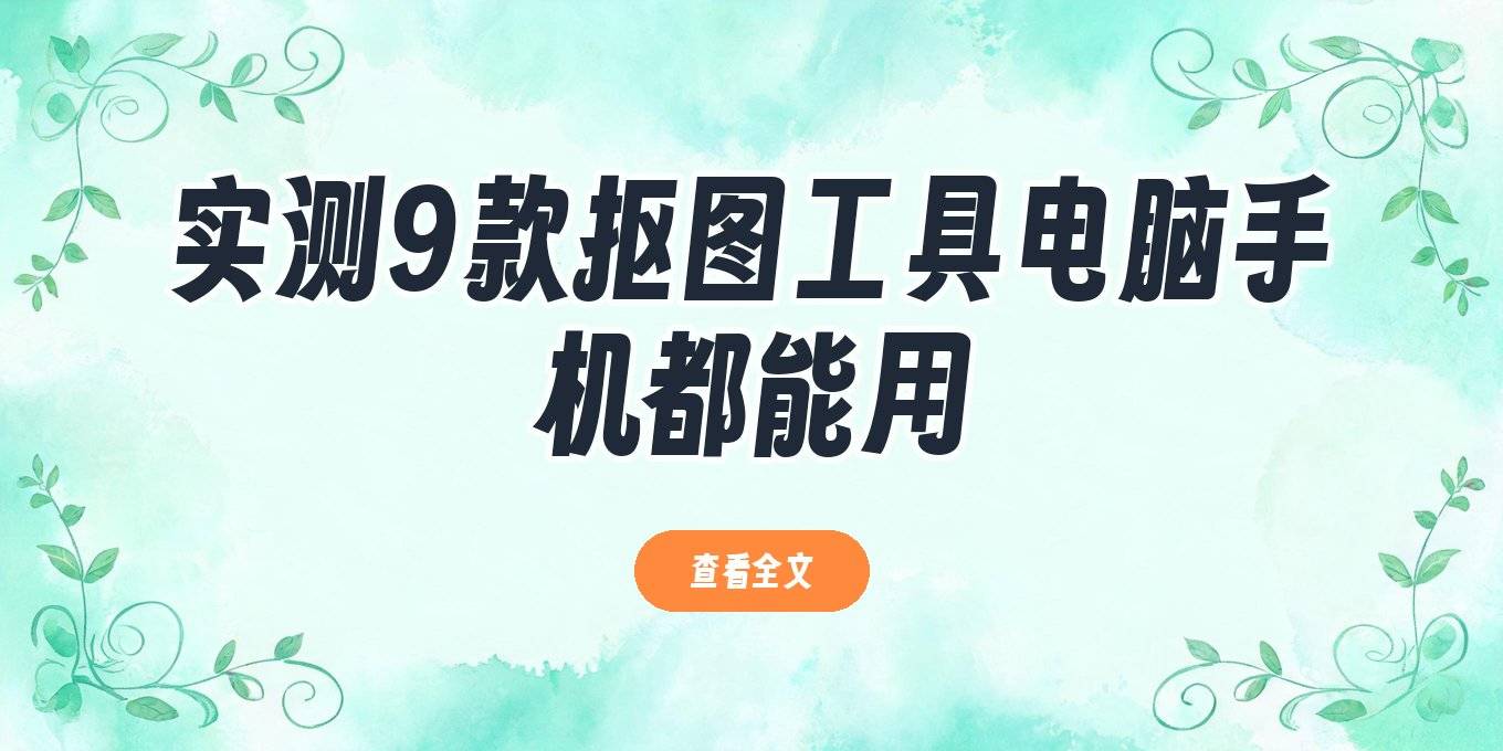 抠图工具有哪些？电脑手机在线都能用，这9款我实测给你看