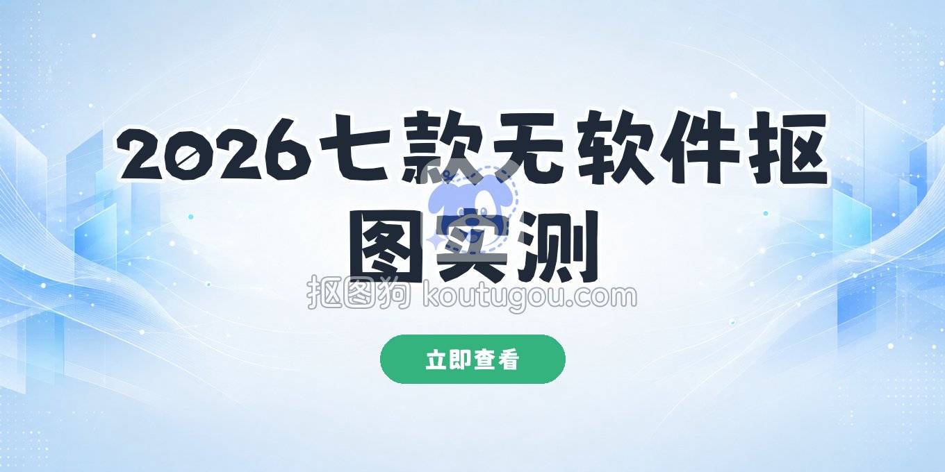 2026年七款人物抠图方法实测，不装软件就能快速分离背景