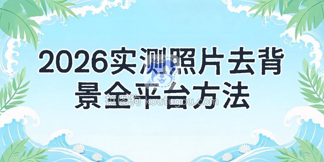 2026年真实在用的照片去背景方法，从网页到手机全试了一遍
