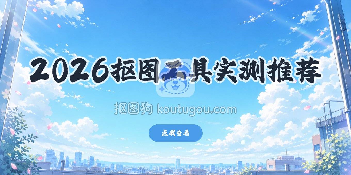 图片去背景用什么工具？2026年我实际在用的几个抠图方案