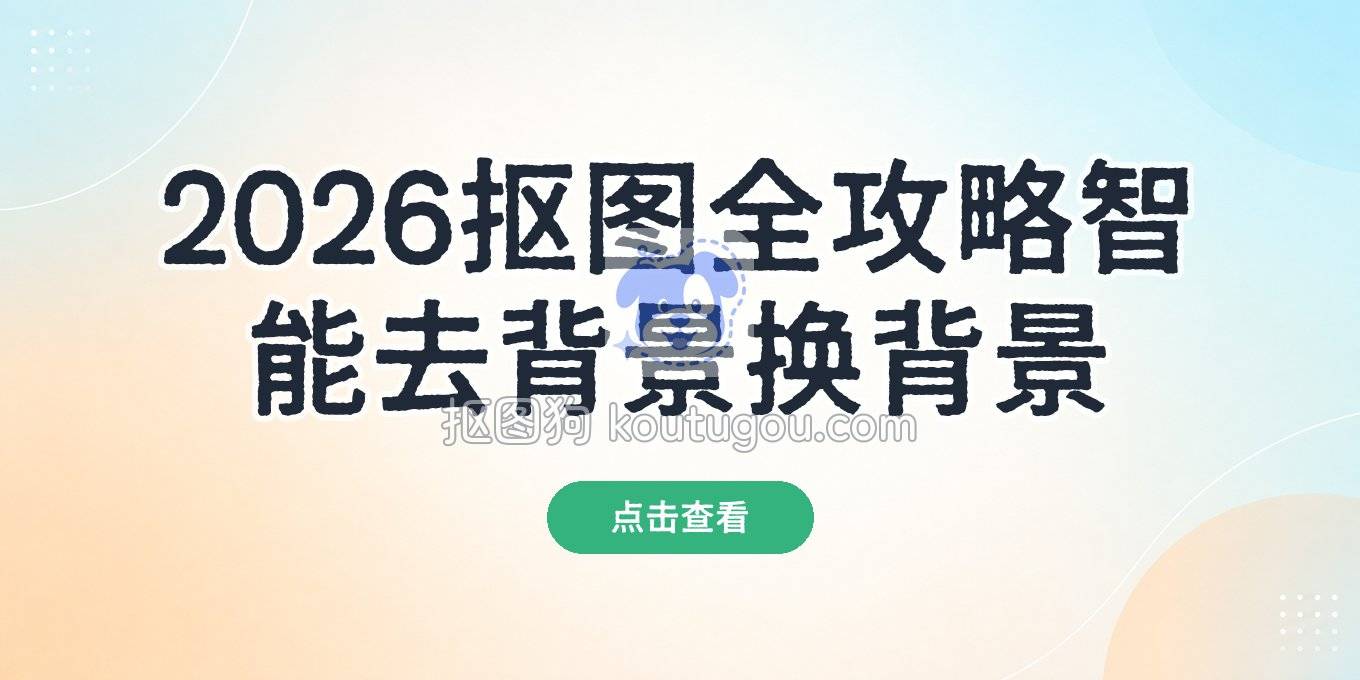 2026年在线抠图超全攻略：手把手搞定智能去背景与换背景