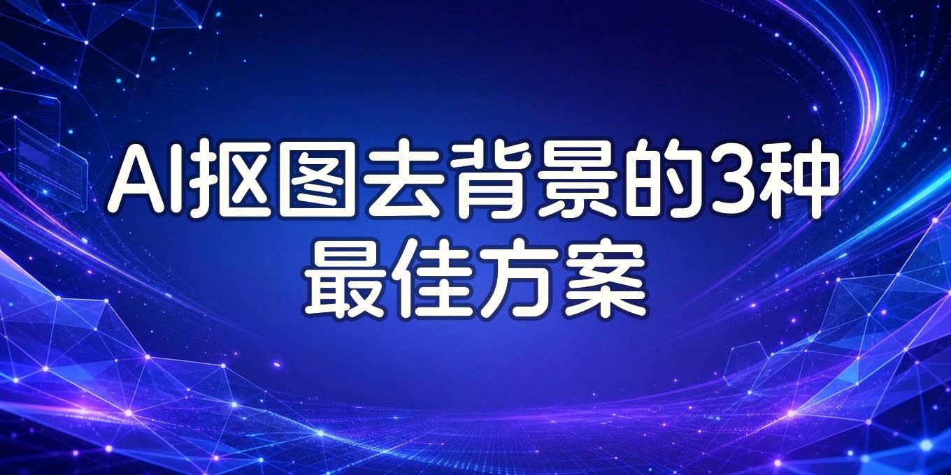 ai怎么抠图去背景？盘点在线网页、手机App、电脑软件这几种常用方案