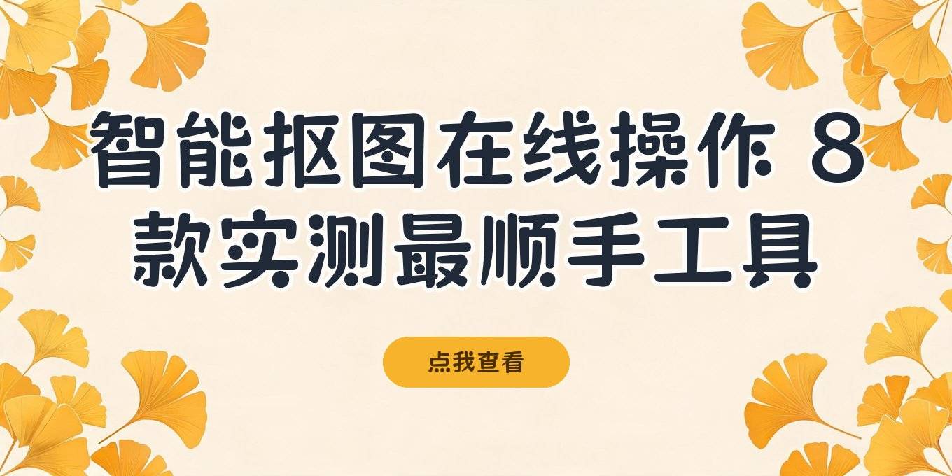 智能抠图在线怎么操作？盘点8款在线工具，电脑手机网页版都有，实测这几款最顺手