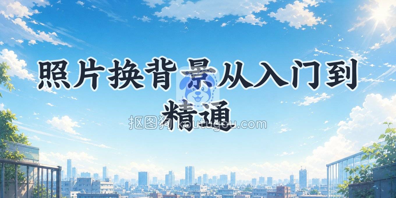照片换背景全攻略：从在线抠图、手机App到PS的详细教程