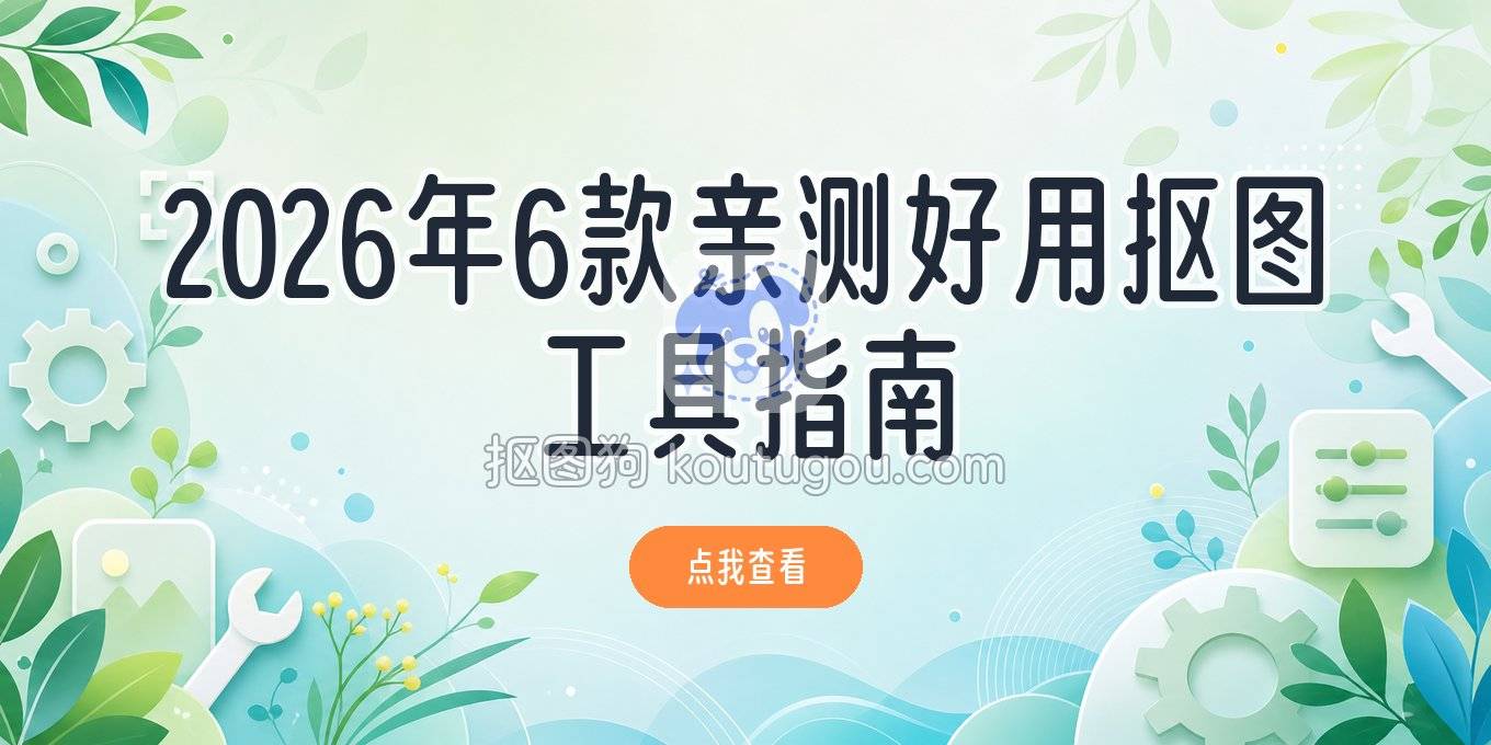 2026年实用抠图软件指南：6款亲测好用的去背景换底工具