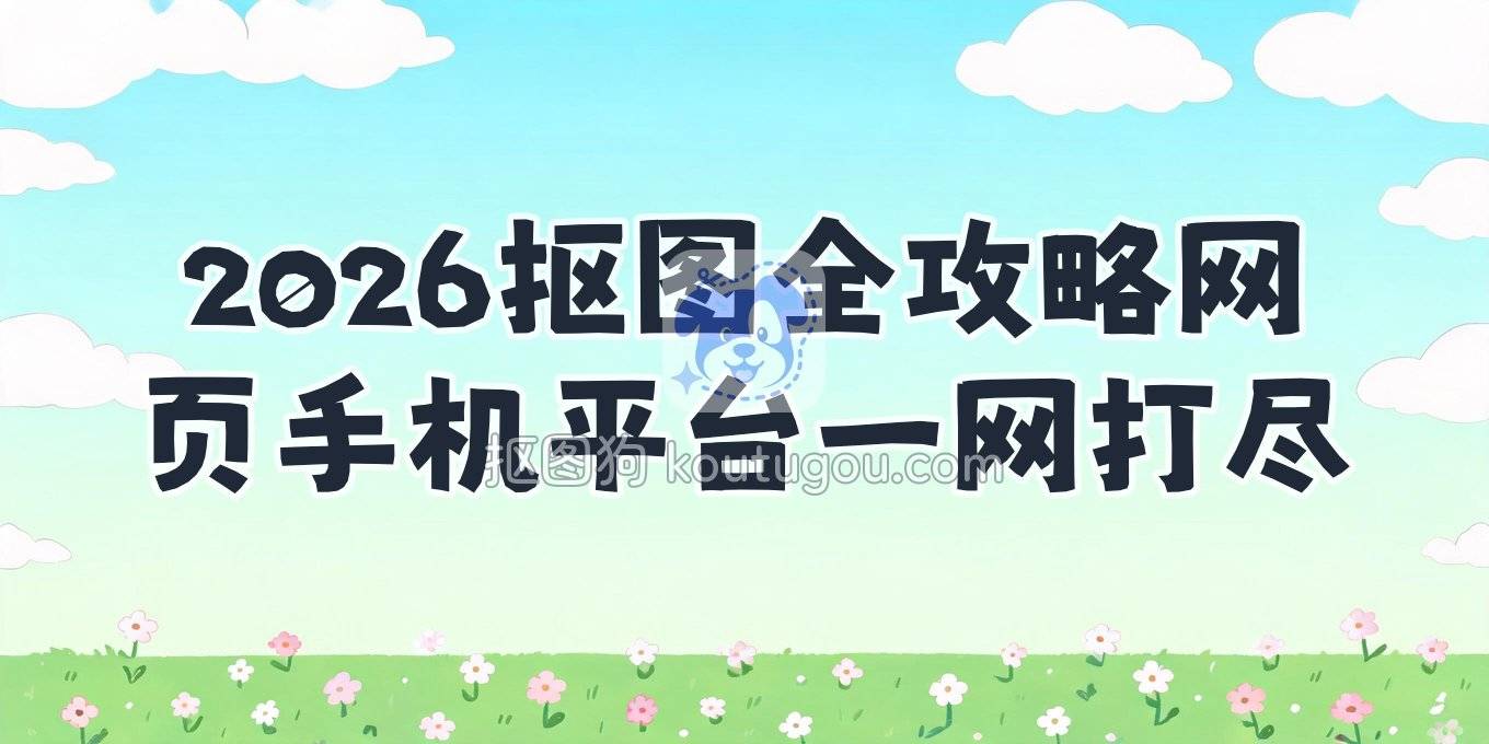 2026年在线智能抠图操作指南：网页、手机、设计平台全搞定
