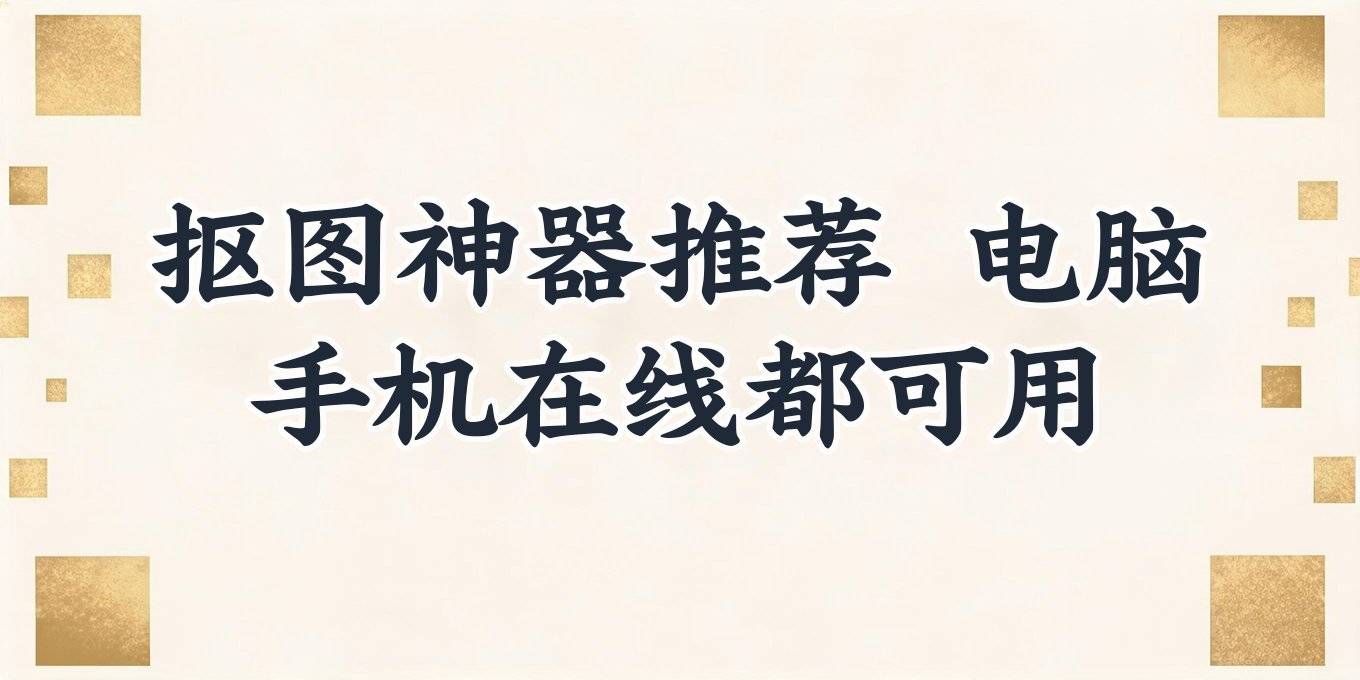 抠图怎么抠出来，盘点电脑手机在线都能用的几款工具