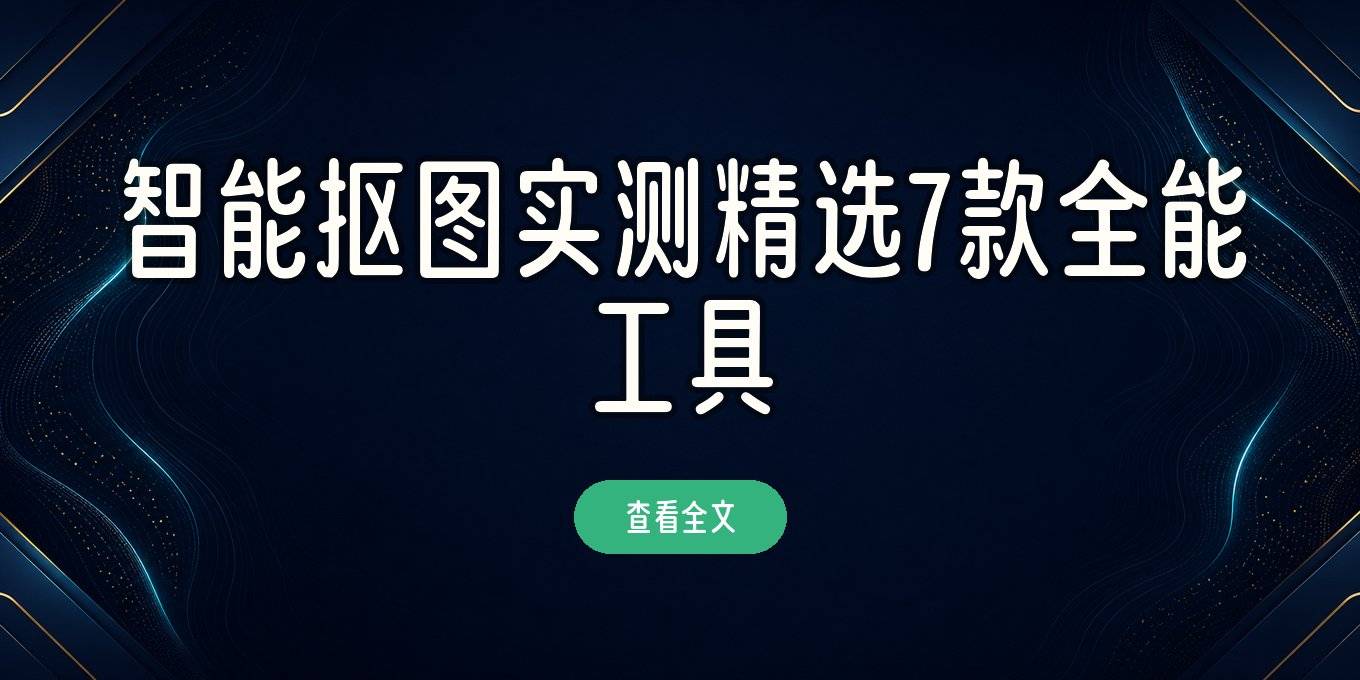 智能抠图怎么操作：盘点电脑手机在线都能用的7款工具实测