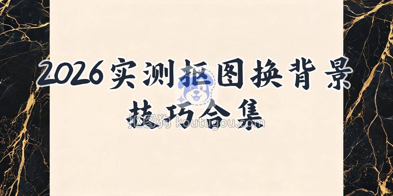 抠图片用什么工具？2026年实测好用的去背景换背景方法合集