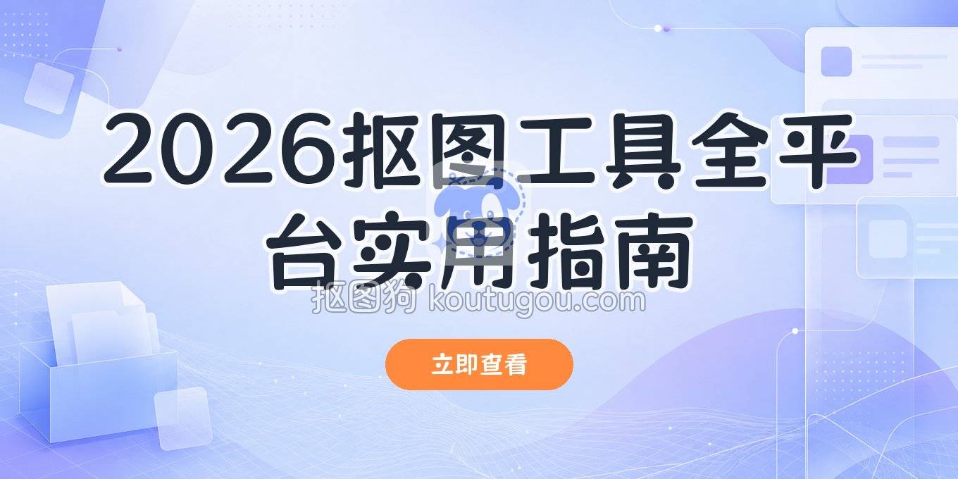 2026年抠图工具推荐：网页、电脑、手机端常用方法全指南